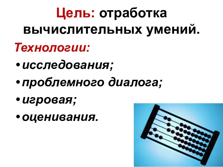 Цель: отработка вычислительных умений. Технологии: исследования; проблемного диалога; игровая; оценивания.