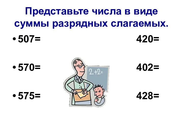 Представьте числа в виде суммы разрядных слагаемых. 507= 420= 570= 402= 575= 428=