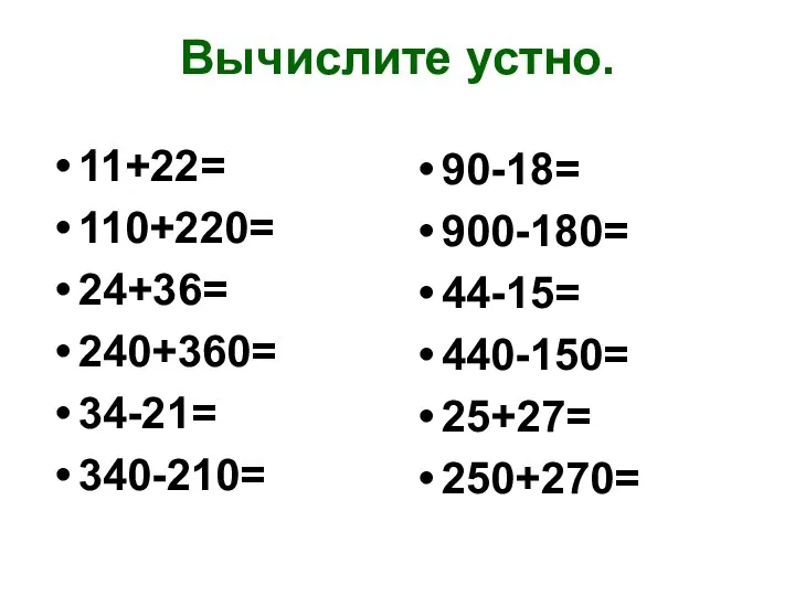 Вычислите устно. 11+22= 110+220= 24+36= 240+360= 34-21= 340-210= 90-18= 900-180= 44-15= 440-150= 25+27= 250+270=