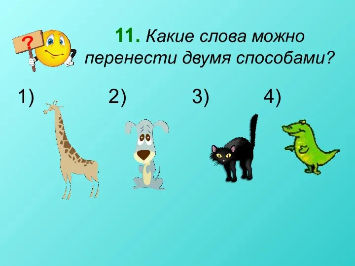 11. Какие слова можно перенести двумя способами? 2) 3) 4)