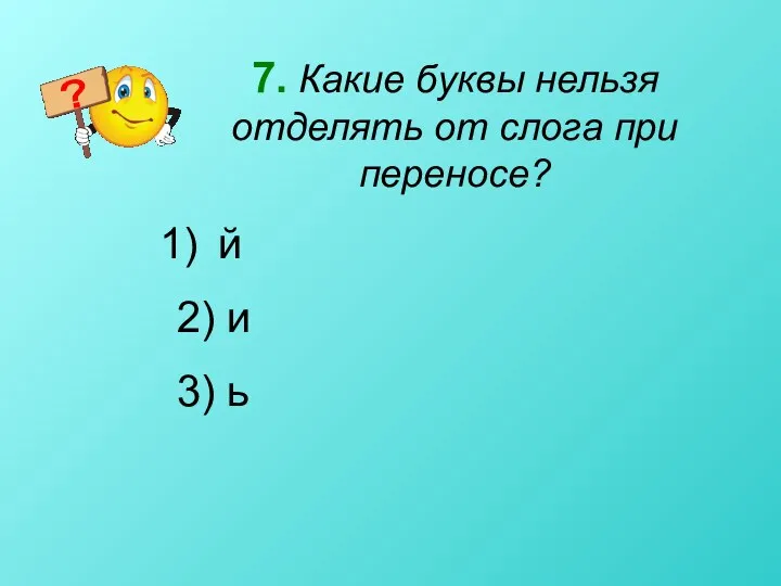 7. Какие буквы нельзя отделять от слога при переносе? й 2) и 3) ь