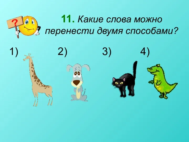 11. Какие слова можно перенести двумя способами? 2) 3) 4)