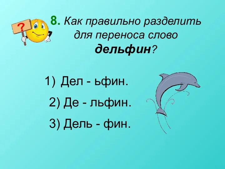 8. Как правильно разделить для переноса слово дельфин? Дел -