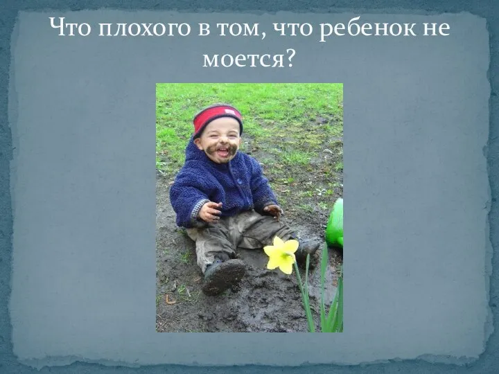 Что плохого в том, что ребенок не моется?