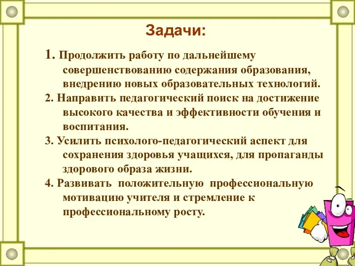 Задачи: 1. Продолжить работу по дальнейшему совершенствованию содержания образования, внедрению