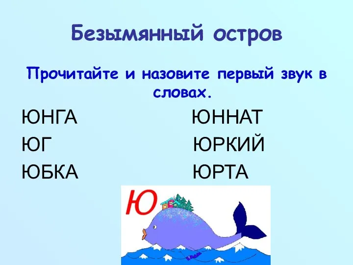 Безымянный остров Прочитайте и назовите первый звук в словах. ЮНГА ЮННАТ ЮГ ЮРКИЙ ЮБКА ЮРТА