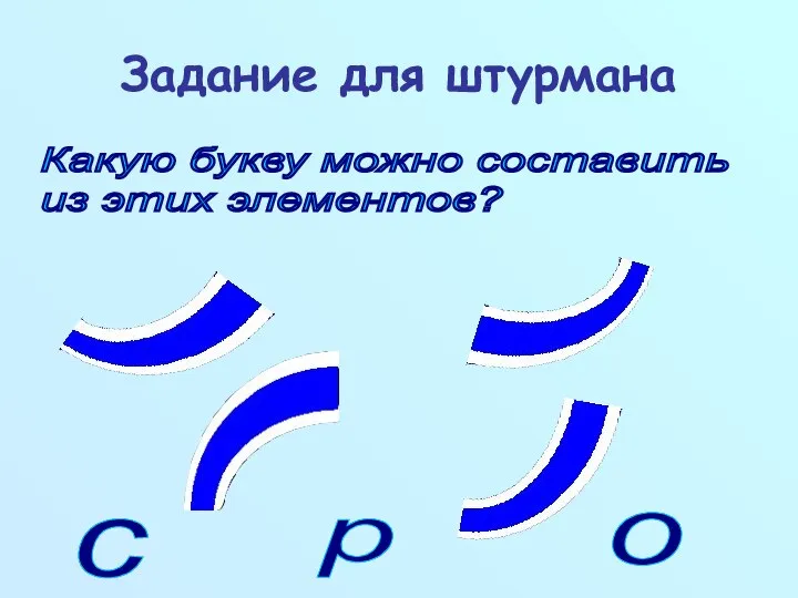 Задание для штурмана Какую букву можно составить из этих элементов? с р о