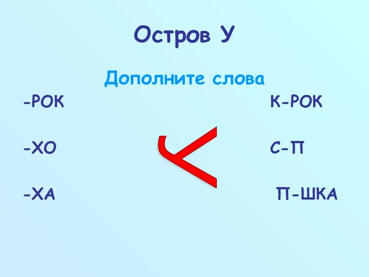 Остров У Дополните слова -РОК К-РОК -ХО С-П -ХА П-ШКА У