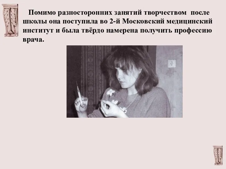 Помимо разносторонних занятий творчеством после школы она поступила во 2-й Московский медицинский институт