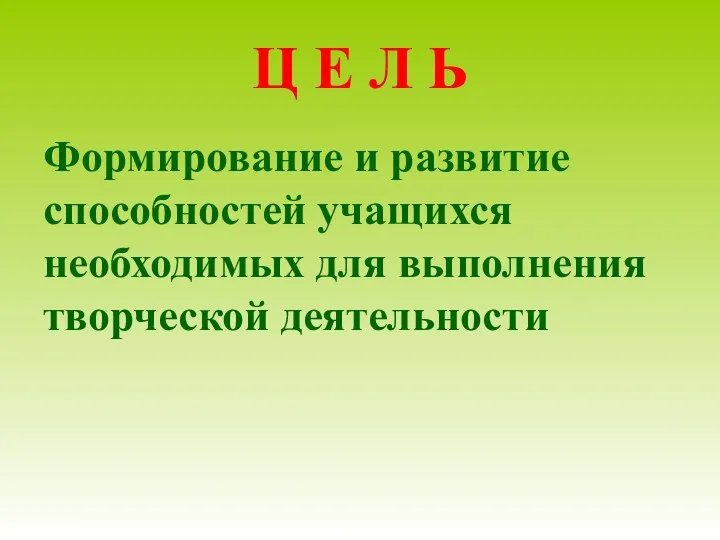 Ц Е Л Ь Формирование и развитие способностей учащихся необходимых для выполнения творческой деятельности