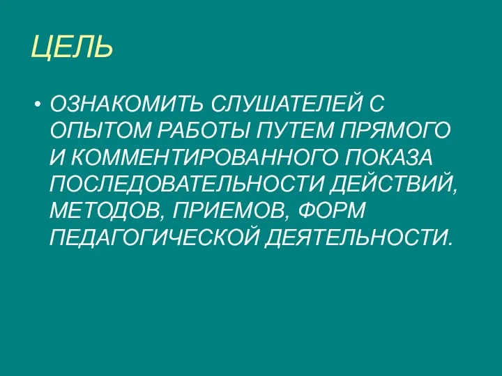 ЦЕЛЬ ОЗНАКОМИТЬ СЛУШАТЕЛЕЙ С ОПЫТОМ РАБОТЫ ПУТЕМ ПРЯМОГО И КОММЕНТИРОВАННОГО ПОКАЗА ПОСЛЕДОВАТЕЛЬНОСТИ ДЕЙСТВИЙ,