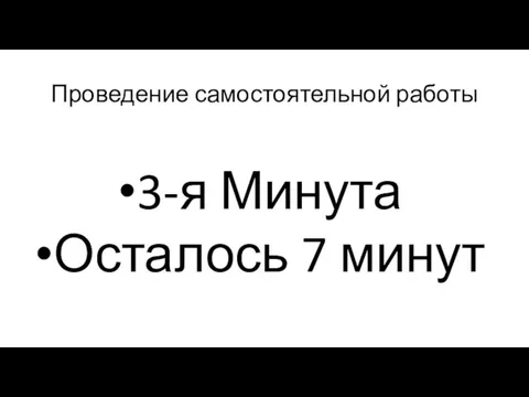 Проведение самостоятельной работы 3-я Минута Осталось 7 минут