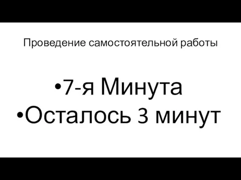 Проведение самостоятельной работы 7-я Минута Осталось 3 минут