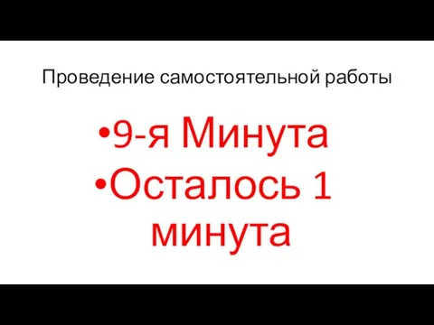 Проведение самостоятельной работы 9-я Минута Осталось 1 минута