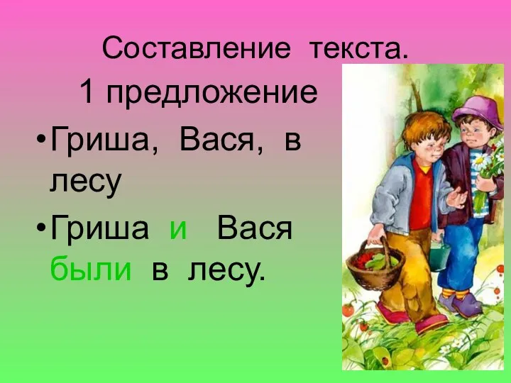 Составление текста. 1 предложение Гриша, Вася, в лесу Гриша и Вася были в лесу.