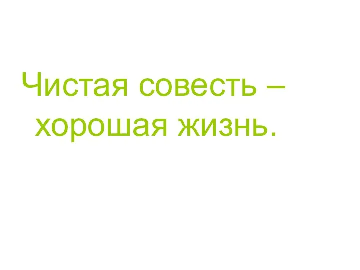 Чистая совесть – хорошая жизнь.