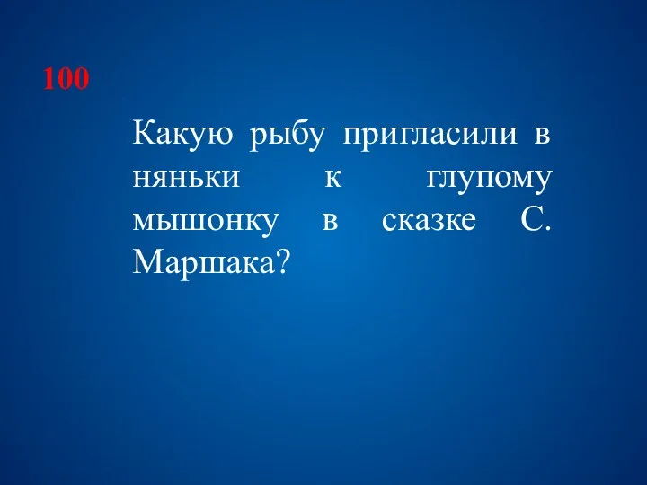 100 Какую рыбу пригласили в няньки к глупому мышонку в сказке С.Маршака?