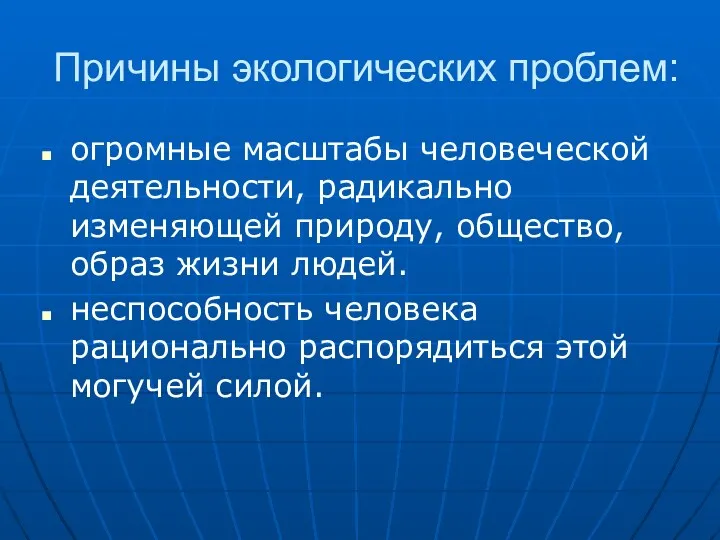 Причины экологических проблем: огромные масштабы человеческой деятельности, радикально изменяющей природу,