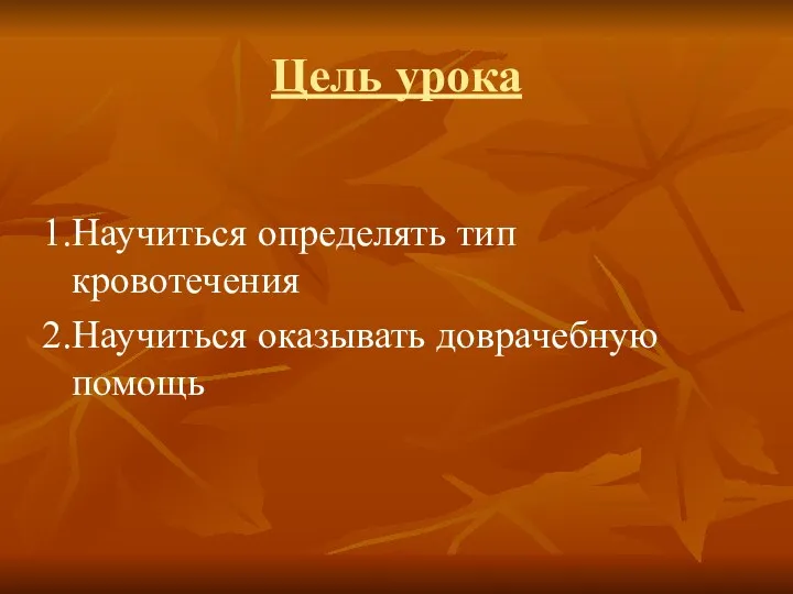 Цель урока 1.Научиться определять тип кровотечения 2.Научиться оказывать доврачебную помощь