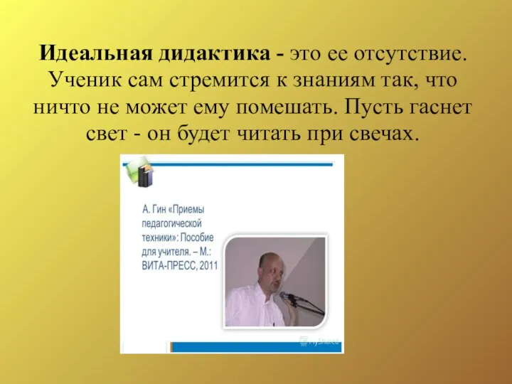 Идеальная дидактика - это ее отсутствие. Ученик сам стремится к знаниям так, что