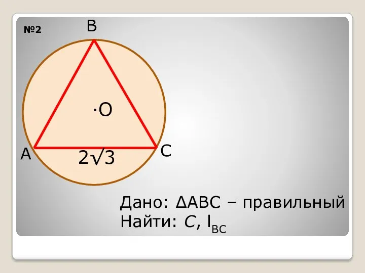 №2 ·О С В А 2√3 Дано: ∆АВС – правильный Найти: С, lВС