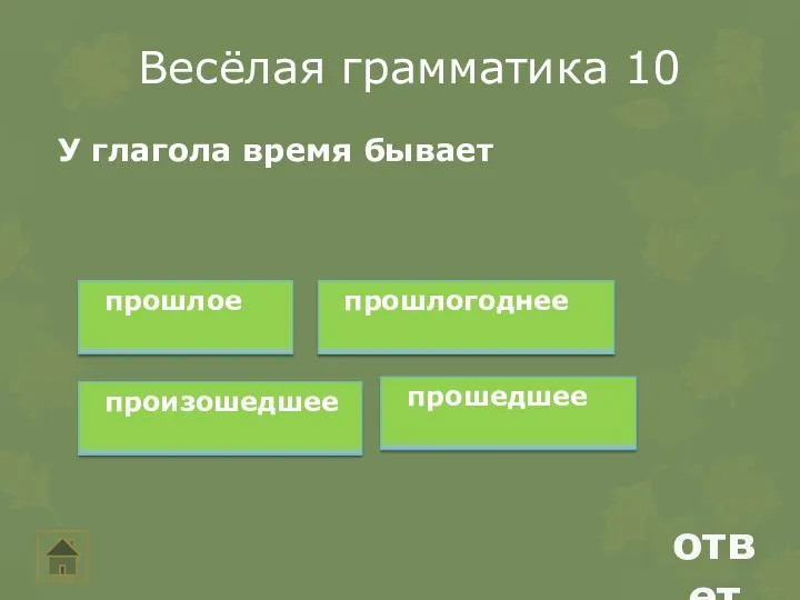 Весёлая грамматика 10 ответ У глагола время бывает прошлое прошлогоднее произошедшее прошедшее