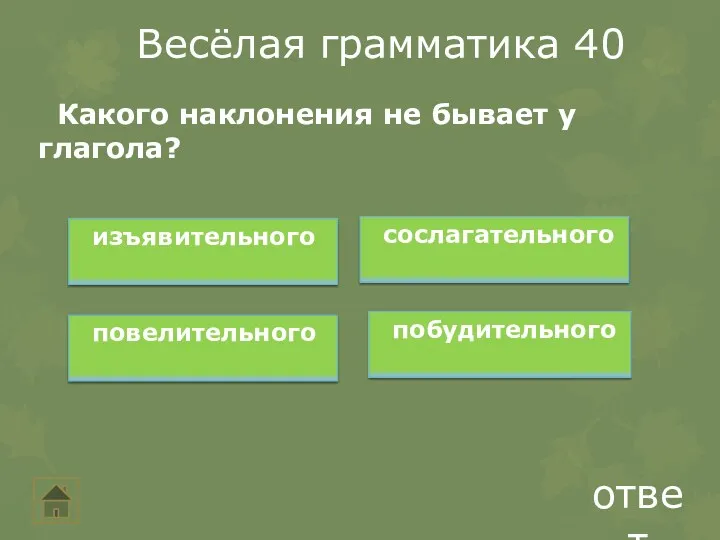 Весёлая грамматика 40 ответ Какого наклонения не бывает у глагола? изъявительного сослагательного повелительного побудительного