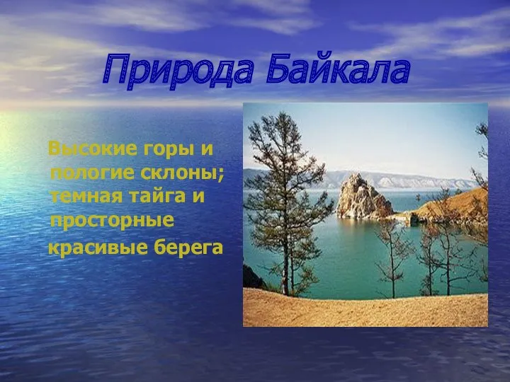Природа Байкала Высокие горы и пологие склоны; темная тайга и просторные красивые берега