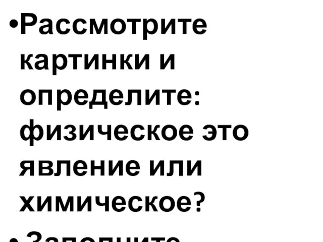 Рассмотрите картинки и определите: физическое это явление или химическое? Заполните таблицу.