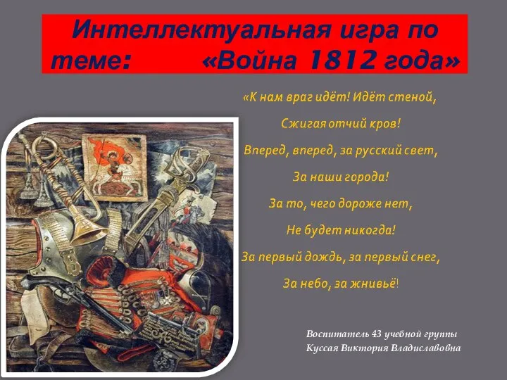 Воспитатель 43 учебной группы Куссая Виктория Владиславовна Интеллектуальная игра по теме: «Война 1812 года»