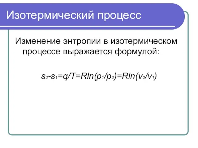 Изотермический процесс Изменение энтропии в изотермическом процессе выражается формулой: s2-s1=q/T=Rln(p1/p2)=Rln(v2/v1)