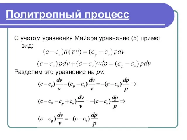 . Политропный процесс С учетом уравнения Майера уравнение (5) примет вид: Разделим это уравнение на pv: