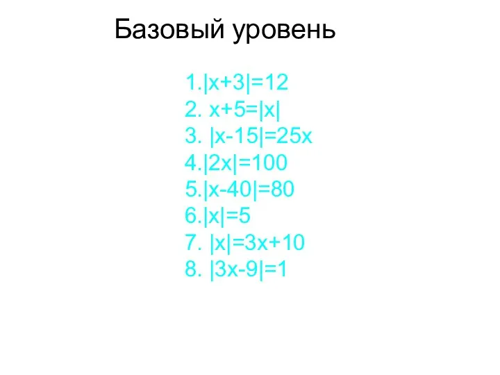 Базовый уровень 1.|x+3|=12 2. x+5=|x| 3. |x-15|=25x 4.|2x|=100 5.|x-40|=80 6.|x|=5 7. |x|=3x+10 8. |3x-9|=1