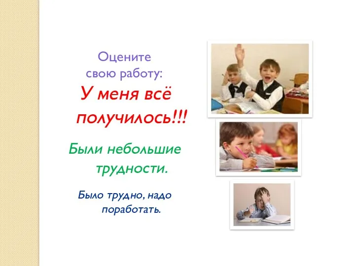 Оцените свою работу: У меня всё получилось!!! Были небольшие трудности. Было трудно, надо поработать.