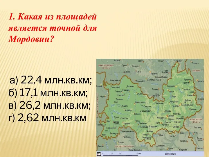 1. Какая из площадей является точной для Мордовии? а) 22,4 млн.кв.км; б) 17,1