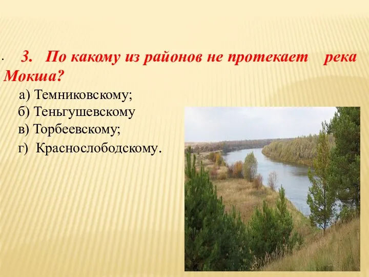 3. По какому из районов не протекает река Мокша? а) Темниковскому; б) Теньгушевскому