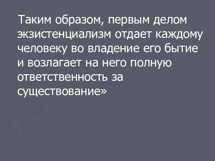 Таким образом, первым делом экзистенциализм отдает каждому человеку во владение