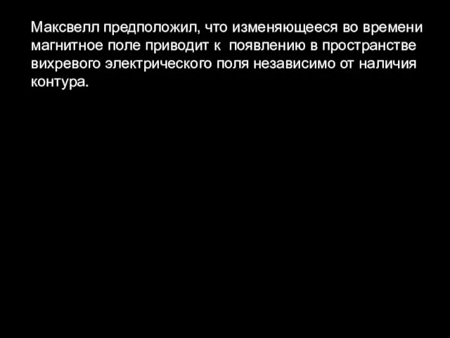 Максвелл предположил, что изменяющееся во времени магнитное поле приводит к