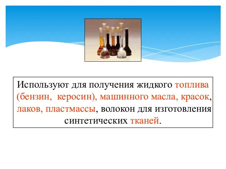 Используют для получения жидкого топлива (бензин, керосин), машинного масла, красок,