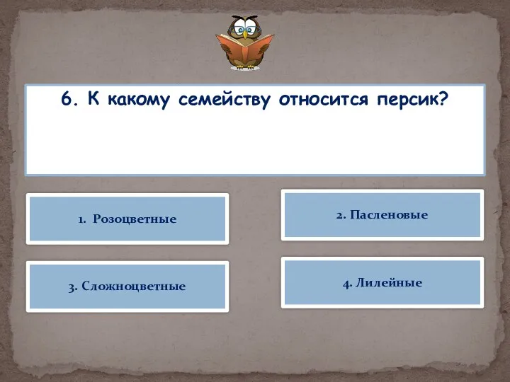 6. К какому семейству относится персик? 1. Розоцветные 2. Пасленовые 3. Сложноцветные 4. Лилейные