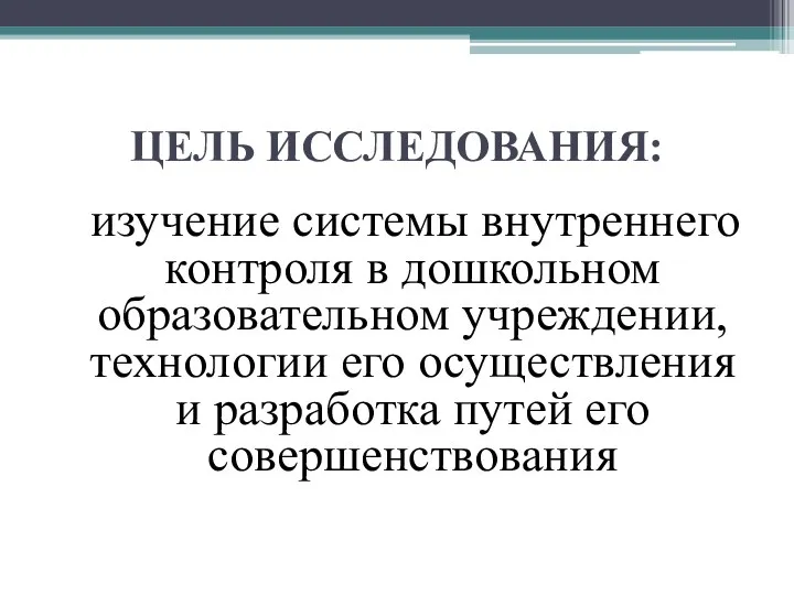 ЦЕЛЬ ИССЛЕДОВАНИЯ: изучение системы внутреннего контроля в дошкольном образовательном учреждении, технологии его осуществления