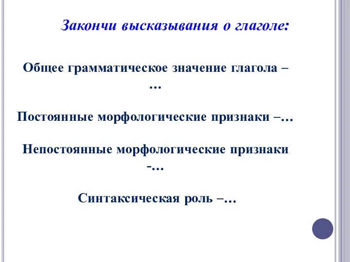 Закончи высказывания о глаголе: Общее грамматическое значение глагола – … Постоянные морфологические признаки