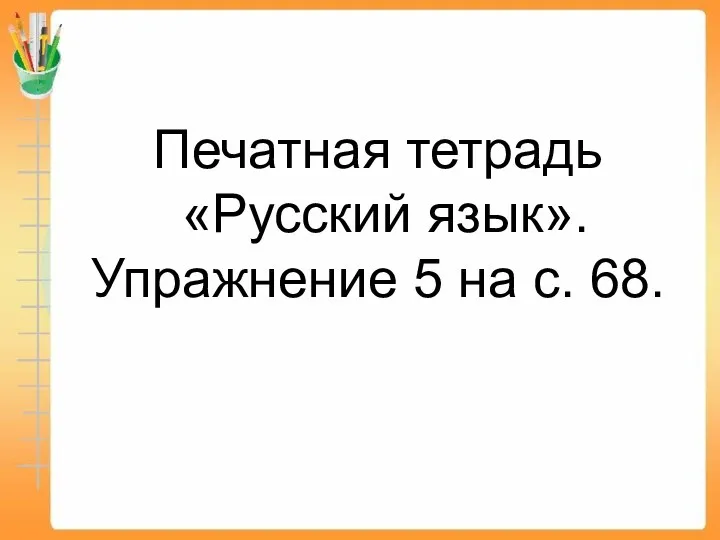 Печатная тетрадь «Русский язык». Упражнение 5 на с. 68.