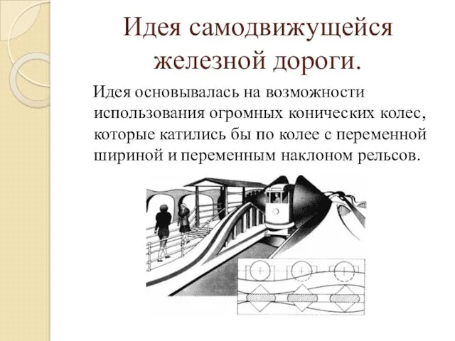 Идея самодвижущейся железной дороги. Идея основывалась на возможности использования огромных