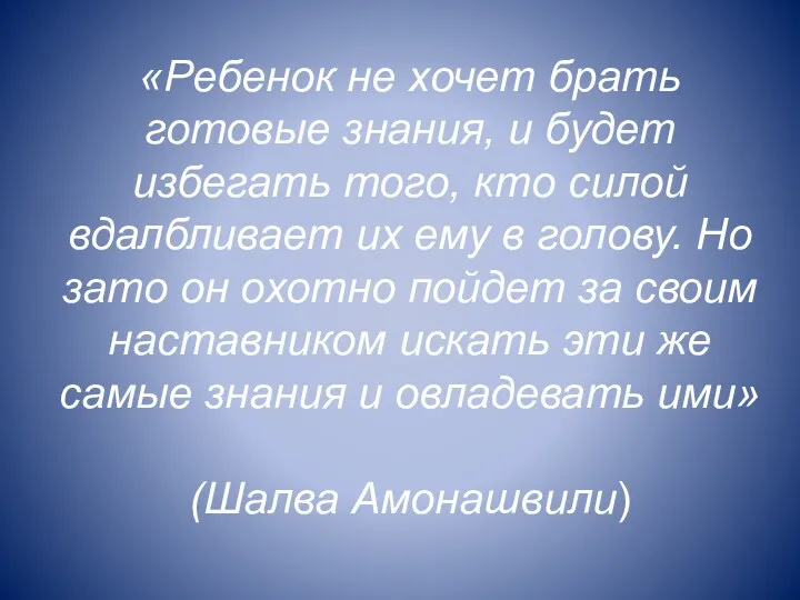 «Ребенок не хочет брать готовые знания, и будет избегать того,