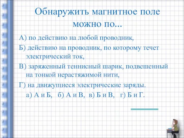 Обнаружить магнитное поле можно по... А) по действию на любой проводник, Б) действию