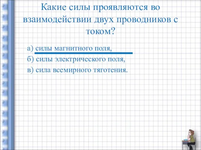 Какие силы проявляются во взаимодействии двух проводников с током? а) силы магнитного поля,