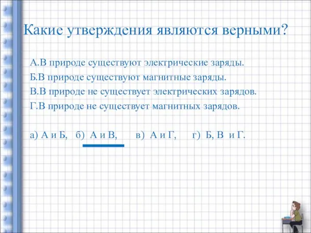 Какие утверждения являются верными? А.В природе существуют электрические заряды. Б.В природе существуют магнитные