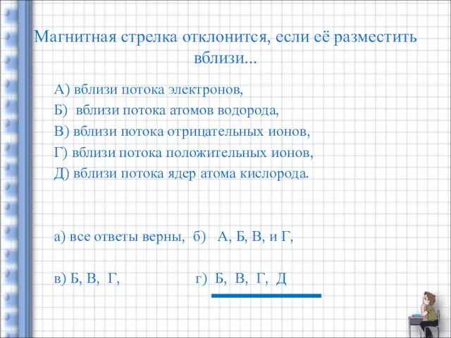 Магнитная стрелка отклонится, если её разместить вблизи... А) вблизи потока электронов, Б) вблизи