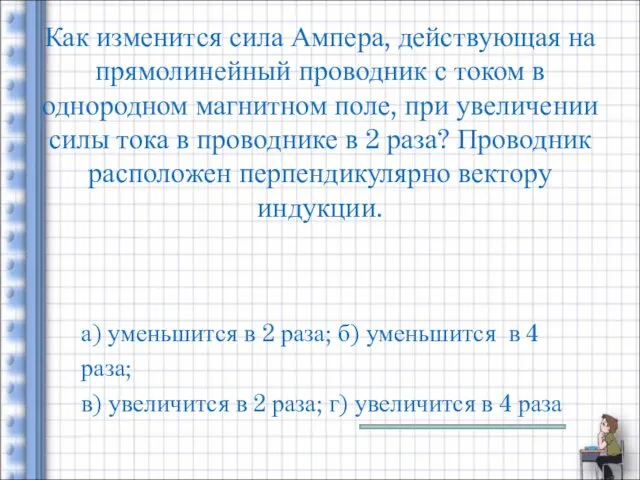 Как изменится сила Ампера, действующая на прямолинейный проводник с током в однородном магнитном